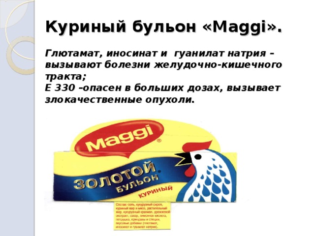 Куриный бульон «М aggi ».   Глютамат, иносинат и гуанилат натрия – вызывают болезни желудочно-кишечного тракта;  Е 330 –опасен в больших дозах, вызывает злокачественные опухоли. 