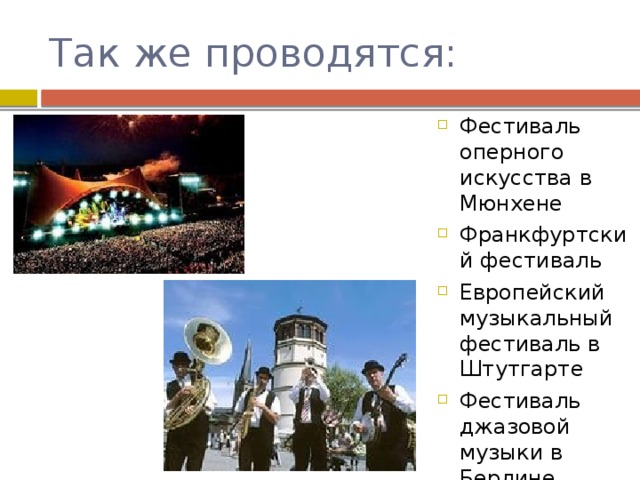 Так же проводятся: Фестиваль оперного искусства в Мюнхене Франкфуртский фестиваль Европейский музыкальный фестиваль в Штутгарте Фестиваль джазовой музыки в Берлине 