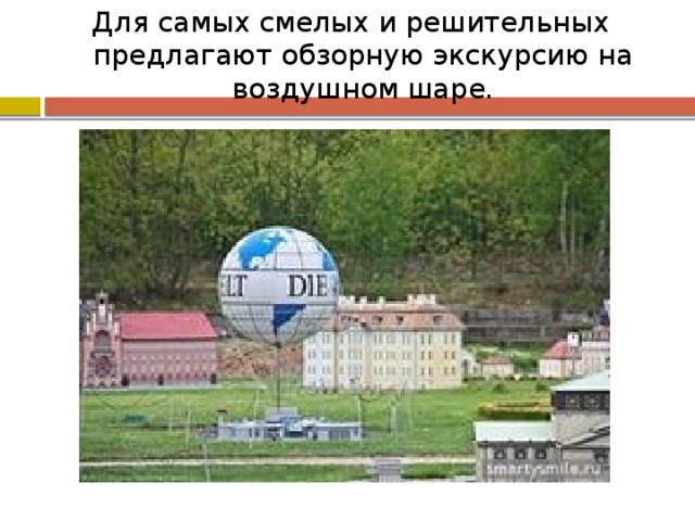 Для самых смелых и решительных предлагают обзорную экскурсию на воздушном шаре. 