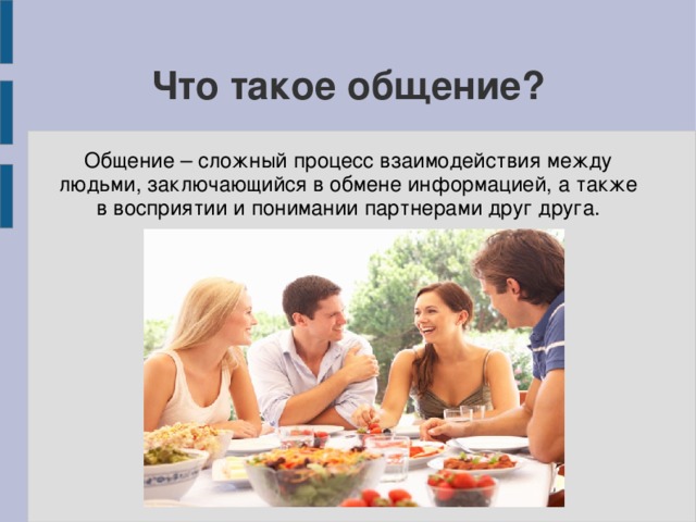 Что такое общение? Общение – сложный процесс взаимодействия между людьми, заключающийся в обмене информацией, а также в восприятии и понимании партнерами друг друга. 
