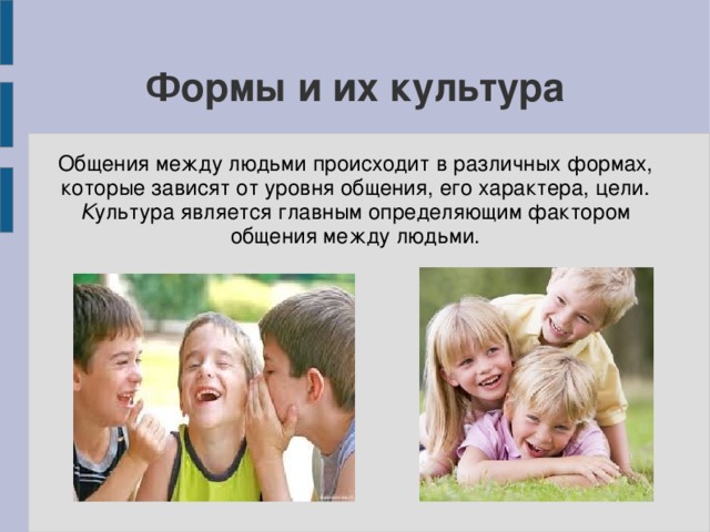 Формы и их культура Общения между людьми происходит в различных формах, которые зависят от уровня общения, его характера, цели. К ультура является главным определяющим фактором общения между людьми. 