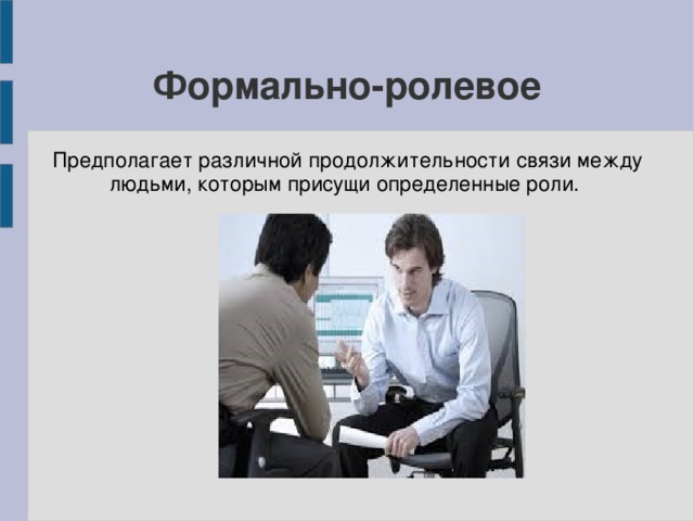 Формально-ролевое Предполагает различной продолжительности связи между людьми, которым присущи определенные роли. 