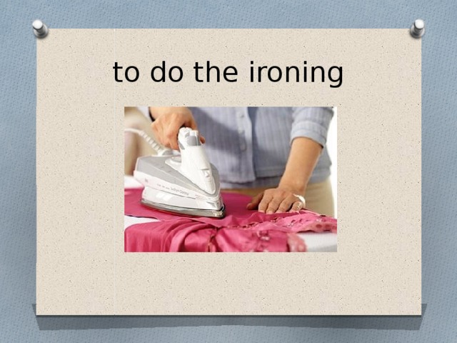 to do the ironing 