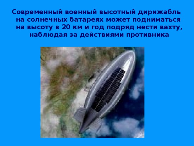 Современный военный высотный дирижабль на солнечных батареях может подниматься  на высоту в 20 км и год подряд нести вахту, наблюдая за действиями противника 