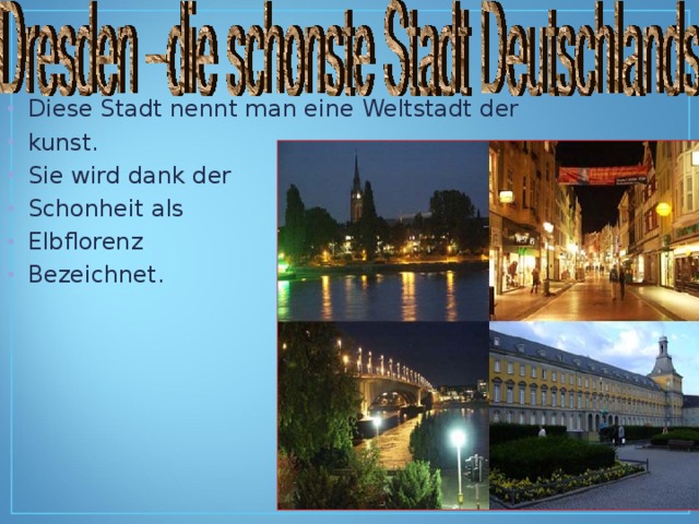 Diese Stadt nennt man eine Weltstadt der kunst. Sie wird dank der Schonheit als Elbflorenz Bezeichnet. 