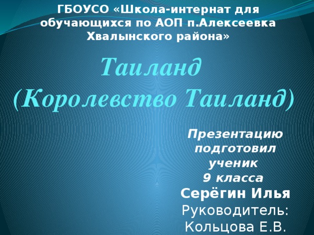 ГБОУСО «Школа-интернат для обучающихся по АОП п.Алексеевка Хвалынского района» Таиланд  (Королевство Таиланд) Презентацию подготовил ученик 9 класса Серёгин Илья Руководитель: Кольцова Е.В. 