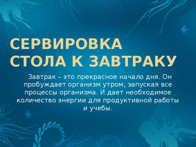 Сервировка стола к завтраку Завтрак – это прекрасное начало дня. Он пробуждает организм утром, запуская все процессы организма. И дает необходимое количество энергии для продуктивной работы и учебы. 
