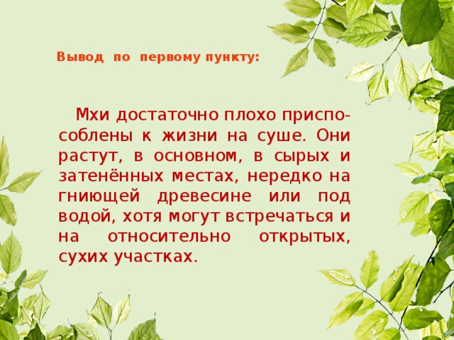 Вывод по первому пункту:  Мхи достаточно плохо приспо-соблены к жизни на суше. Они растут, в основном, в сырых и затенённых местах, нередко на гниющей древесине или под водой,  хотя могут встречаться и на относительно открытых, сухих участках. 