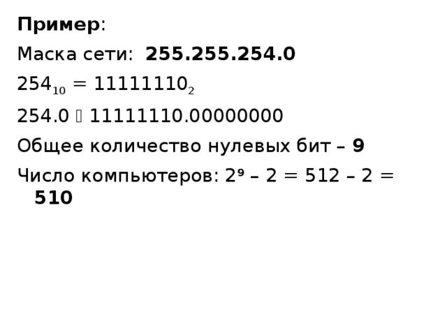 Пример : Маска сети: 255.255.254.0 254 10 = 11111110 2 254.0  11111110.00000000 Общее количество нулевых бит – 9 Число компьютеров: 2 9 – 2 = 512 – 2 = 510 