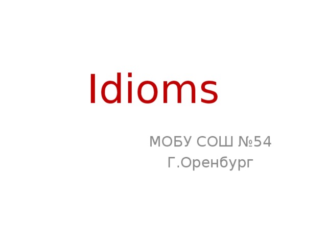 Idioms МОБУ СОШ №54 Г.Оренбург 