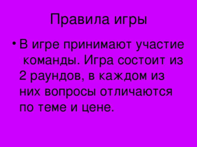 Правила игры В игре принимают участие команды. Игра состоит из 2 раундов, в каждом из них вопросы отличаются по теме и цене. 