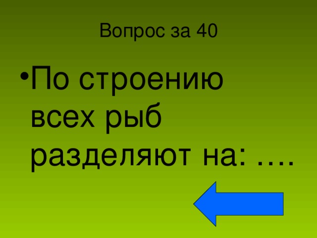 Вопрос за 40 По строению всех рыб разделяют на: …. 