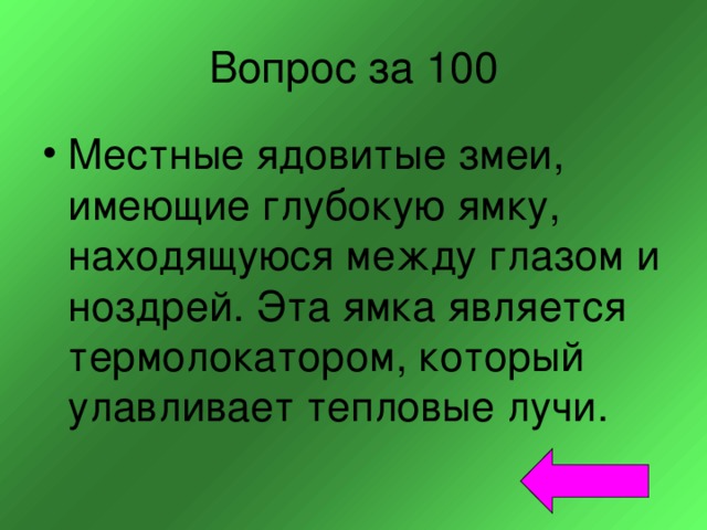 Вопрос за 100 Местные ядовитые змеи, имеющие глубокую ямку, находящуюся между глазом и ноздрей. Эта ямка является термолокатором, который улавливает тепловые лучи. 