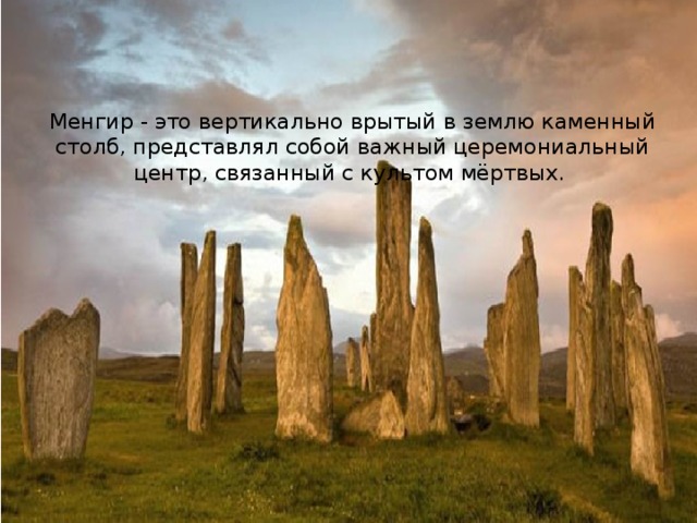 Менгир - это вертикально врытый в землю каменный столб, представлял собой важный церемониальный центр, связанный с культом мёртвых.  