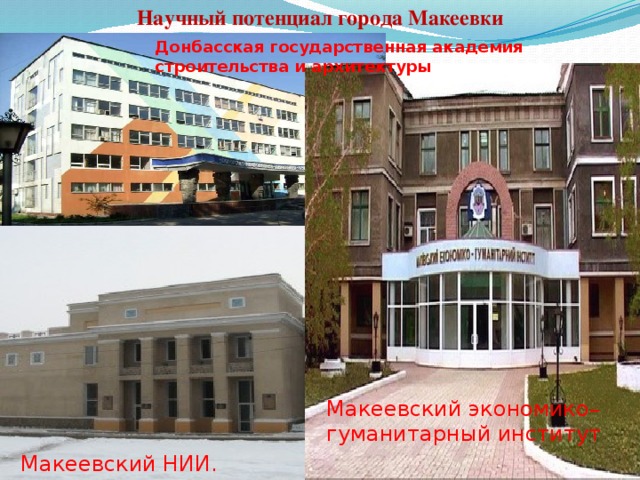 Научный потенциал города Макеевки Донбасская государственная академия строительства и архитектуры Макеевский экономико–гуманитарный институт Макеевский НИИ. 