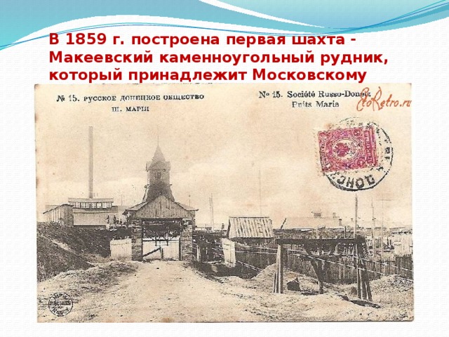 В 1859 г. построена первая шахта - Макеевский каменноугольный рудник, который принадлежит Московскому обществу.   
