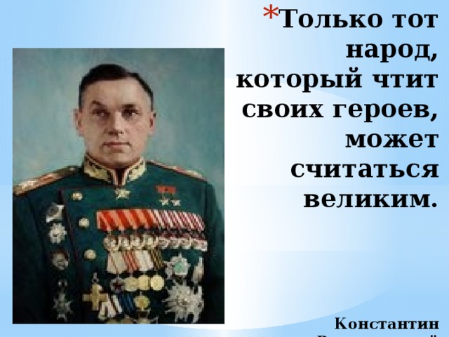 Только тот народ, который чтит своих героев, может считаться великим.      Константин Рокоссовский  Советский и польский военачальник (1896—1968).   