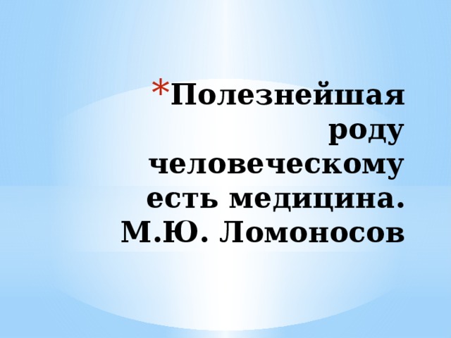 Полезнейшая роду человеческому есть медицина.  М.Ю. Ломоносов 