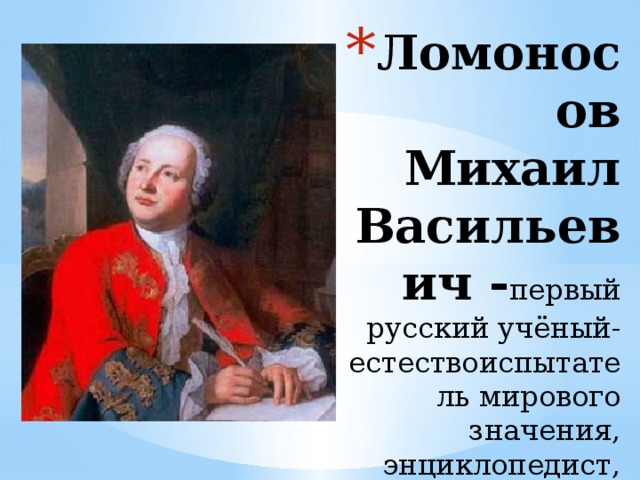 Ломоносов Михаил Васильевич - первый русский учёный-естествоиспытатель мирового значения, энциклопедист, химик и физик 