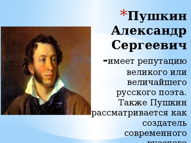 Пушкин Александр Сергеевич - имеет репутацию великого или величайшего русского поэта. Также Пушкин рассматривается как создатель современного русского литературного языка.  