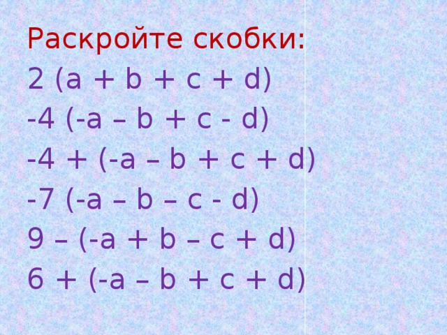 Раскройте скобки: 2 (a + b + c + d)   -4 (-a – b + c - d) -4 + (-a – b + c + d) -7 (-a – b – c - d) 9 – (-a + b – c + d) 6 + (-a – b + c + d) 