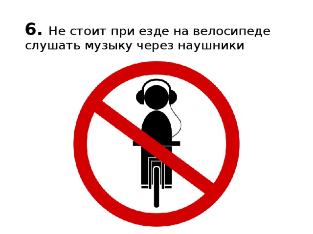 6.   Не стоит при езде на велосипеде слушать музыку через наушники 