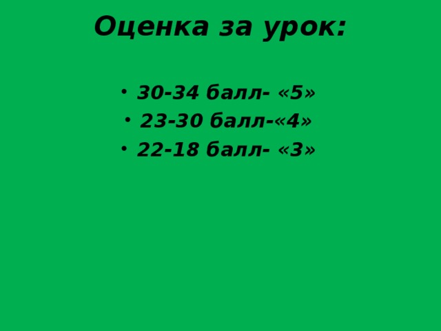 Оценка за урок:   30-34 балл- «5» 23-30 балл-«4» 22-18 балл- «3»  