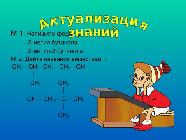 № 1. Напишите формулы 2-метил бутанола 2-метил-2-бутанола 2-метил бутанола 2-метил-2-бутанола 2-метил бутанола 2-метил-2-бутанола № 2. Дайте названия веществам  :  CH 2 —CH—CH 2 —CH 2 —OH    CH 3   CH 3    OH--- CH 2 —C--- CH 3             CH 3  