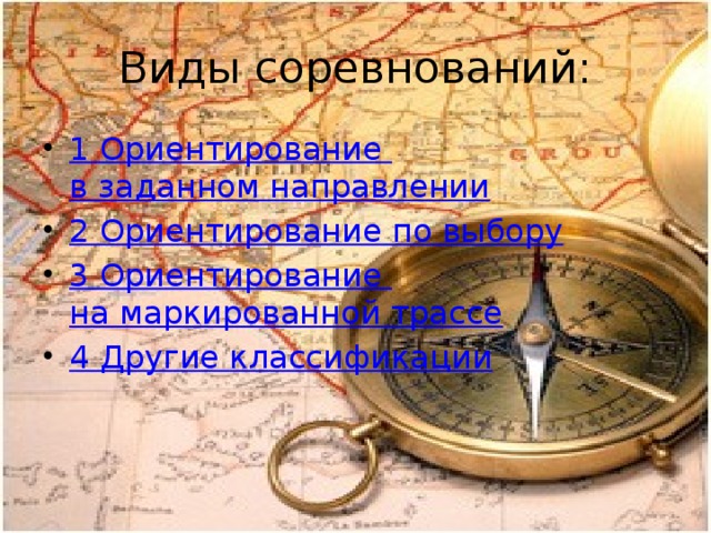 Виды соревнований: 1 Ориентирование в заданном направлении 2 Ориентирование по выбору 3 Ориентирование на маркированной трассе 4 Другие классификации 