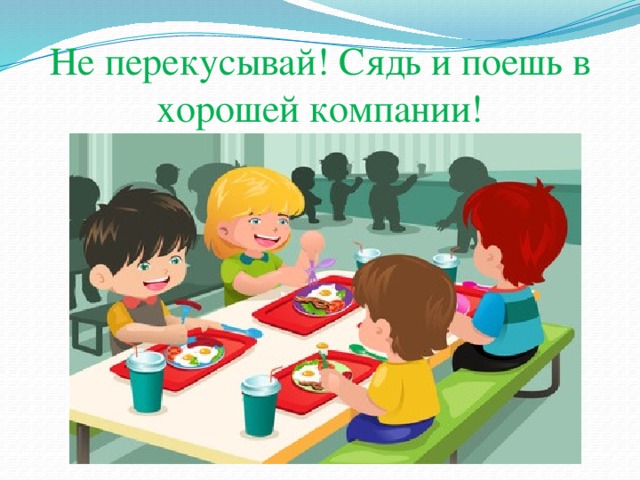 Не перекусывай! Сядь и поешь в хорошей компании! 