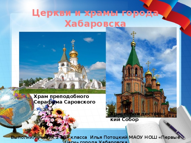Церкви и храмы города Хабаровска Храм преподобного Серафима Саровского Христорождественский Собор Выполнил ученик 2 «В» класса Илья Потоцкий МАОУ НОШ «Первые шаги» города Хабаровска 