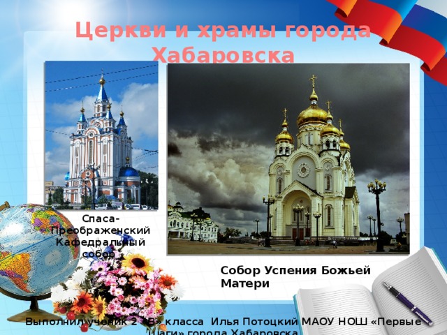 Церкви и храмы города Хабаровска Спаса-Преображенский Кафедральный собор Собор Успения Божьей Матери Выполнил ученик 2 «В» класса Илья Потоцкий МАОУ НОШ «Первые шаги» города Хабаровска 