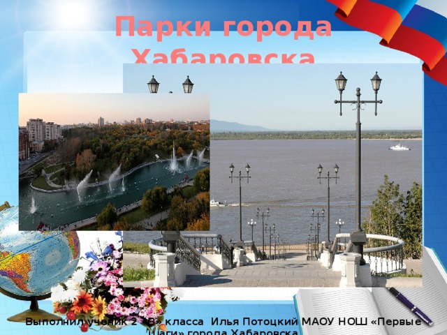 Парки города Хабаровска Выполнил ученик 2 «В» класса Илья Потоцкий МАОУ НОШ «Первые шаги» города Хабаровска 