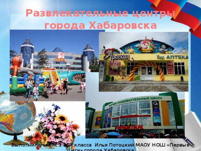 Развлекательные центры города Хабаровска Выполнил ученик 2 «В» класса Илья Потоцкий МАОУ НОШ «Первые шаги» города Хабаровска 