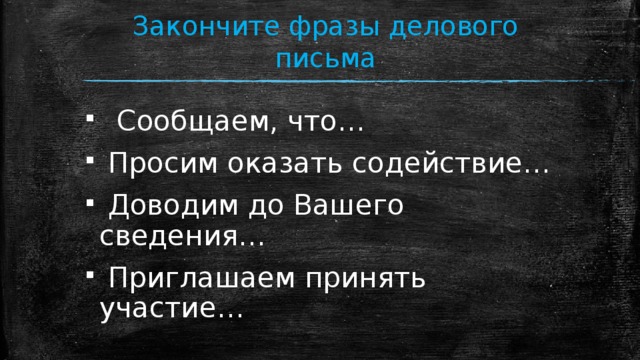 Закончите фразы делового письма  Сообщаем, что…  Просим оказать содействие…  Доводим до Вашего сведения…  Приглашаем принять участие… 
