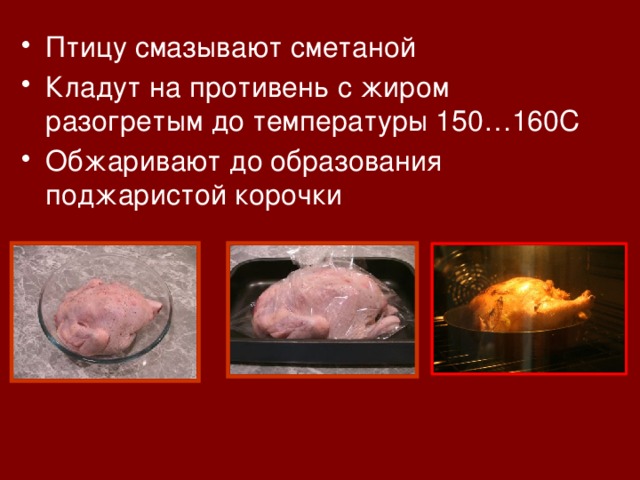 Птицу смазывают сметаной Кладут на противень с жиром разогретым до температуры 150…160С Обжаривают до образования поджаристой корочки   
