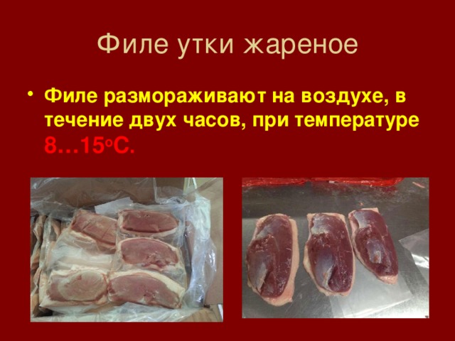 Филе утки жареное Филе размораживают на воздухе, в течение двух часов, при температуре 8…15 о С . 