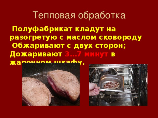 Тепловая обработка  Полуфабрикат кладут на разогретую с маслом сковороду  Обжаривают с двух сторон; Дожаривают 3…7 минут в жарочном шкафу. 