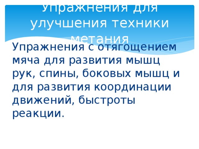 Упражнения для улучшения техники метания Упражнения с отягощением мяча для развития мышц рук, спины, боковых мышц и для развития координации движений, быстроты реакции. 