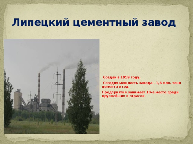 Липецкий цементный завод  Создан в 1959 году.  Сегодня мощность завода – 1,6 млн. тонн цемента в год.  Предприятие занимает 10-е место среди крупнейших в отрасли.  