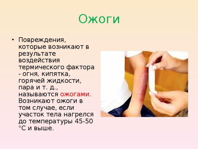 Ожоги Повреждения, которые возникают в результате воздействия термического фактора - огня, кипятка, горячей жидкости, пара и т. д., называются ожогами. Возникают  ожоги в том случае, если участок тела нагрелся до температуры 45-50 °С и выше.  