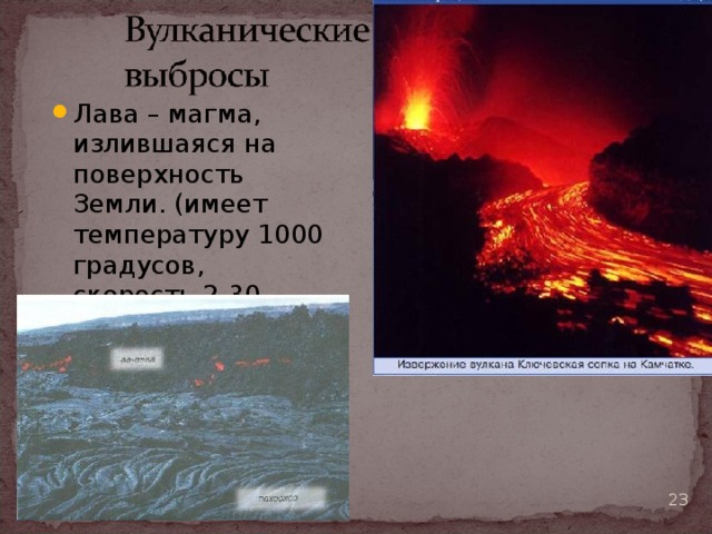 Лава – магма, излившаяся на поверхность Земли. (имеет температуру 1000 градусов, скорость 2-30 км/ч).  