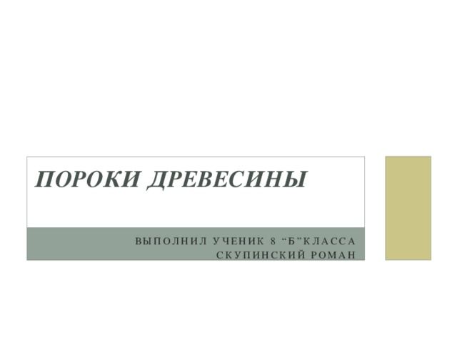 Пороки древесины   Выполнил ученик 8 “Б”класса Скупинский роман 