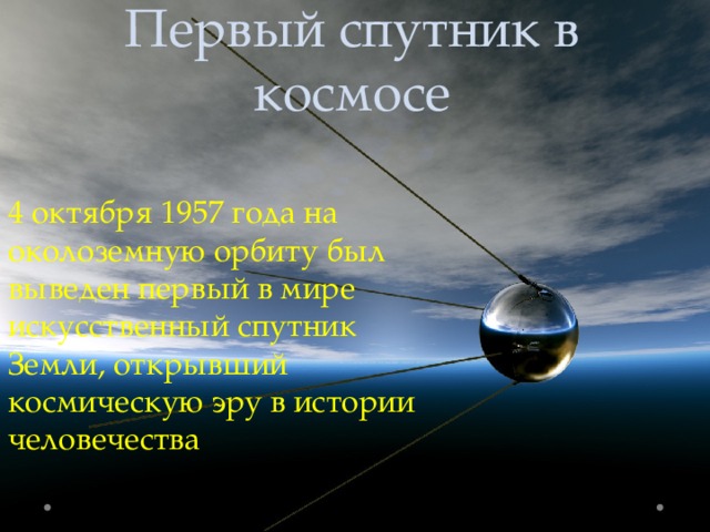 Первый спутник в космосе 4 октября 1957 года на околоземную орбиту был выведен первый в мире искусственный спутник Земли, открывший космическую эру в истории человечества 