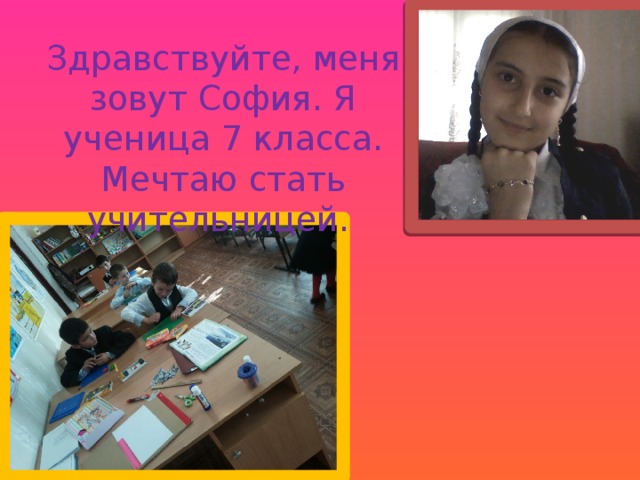 Здравствуйте, меня зовут София. Я ученица 7 класса. Мечтаю стать учительницей. 