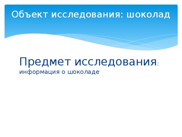 Объект исследования: шоколад   Предмет исследования : информация о шоколаде 