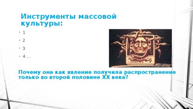 Инструменты массовой культуры: 1 2 3 4 … Почему она как явление получила распространение только во второй половине XX века? 