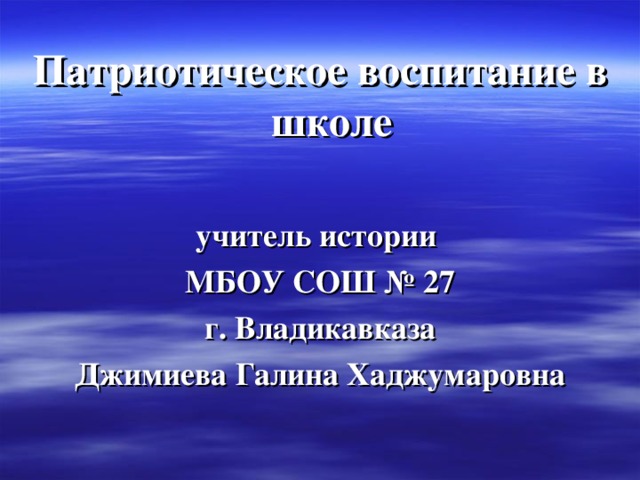 Патриотическое воспитание в школе  учитель истории МБОУ СОШ № 27 г. Владикавказа Джимиева Галина Хаджумаровна  