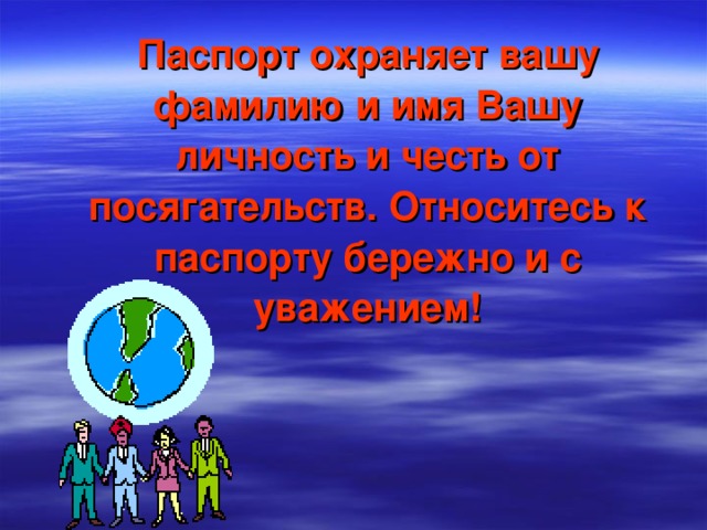  Паспорт охраняет вашу фамилию и имя Вашу личность и честь от посягательств. Относитесь к паспорту бережно и с уважением! 