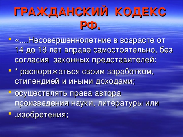 ГРАЖДАНСКИЙ КОДЕКС РФ.  «....Несовершеннолетние в возрасте от 14 до 18 лет вправе самостоятельно, без согласия законных представителей: * распоряжаться своим заработком, стипендией и иными доходами; осуществлять права автора произведения науки, литературы или ,изобретения; 